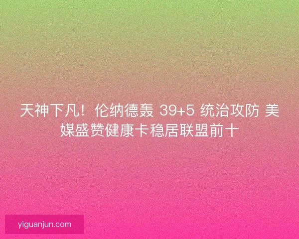 天神下凡！伦纳德轰 39+5 统治攻防 美媒盛赞健康卡稳居联盟前十