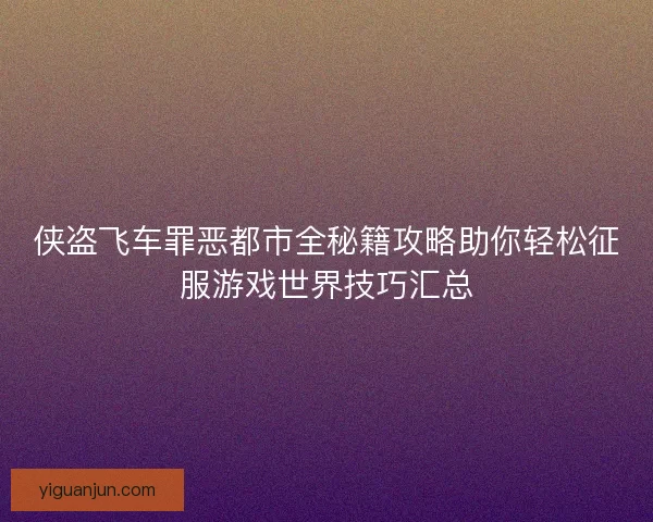 侠盗飞车罪恶都市全秘籍攻略助你轻松征服游戏世界技巧汇总