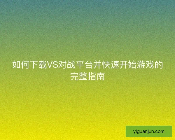 如何下载VS对战平台并快速开始游戏的完整指南