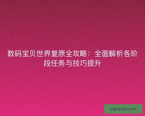 数码宝贝世界复原全攻略：全面解析各阶段任务与技巧提升