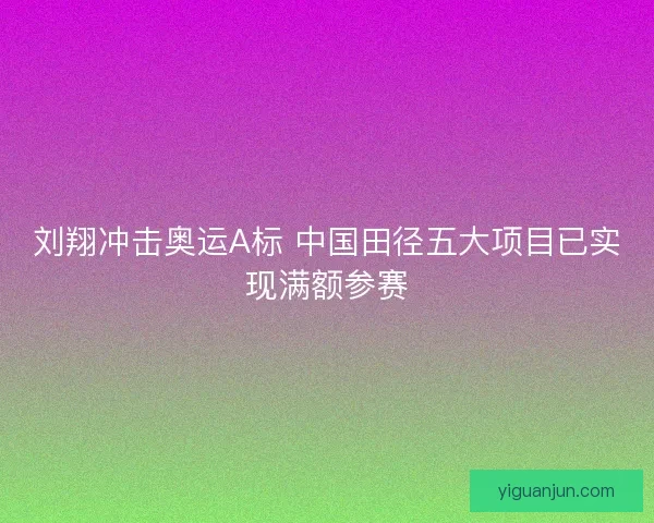 刘翔冲击奥运A标 中国田径五大项目已实现满额参赛