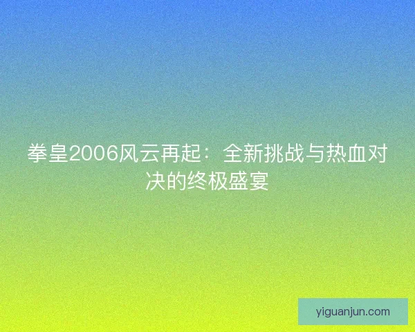 拳皇2006风云再起：全新挑战与热血对决的终极盛宴