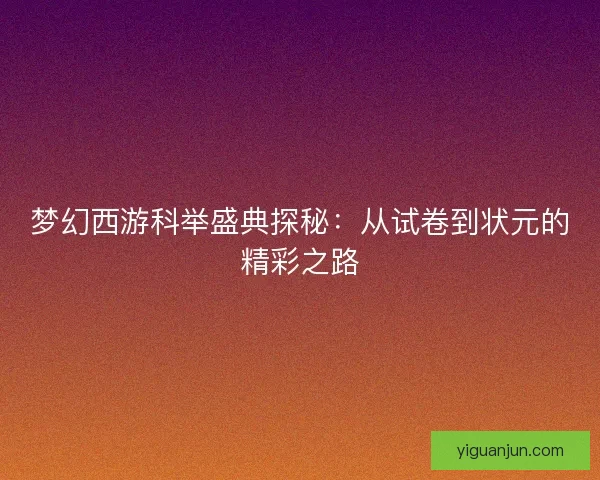 梦幻西游科举盛典探秘：从试卷到状元的精彩之路
