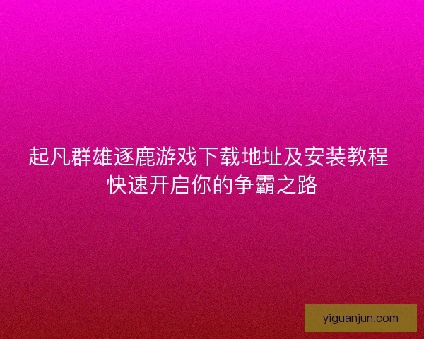 起凡群雄逐鹿游戏下载地址及安装教程 快速开启你的争霸之路