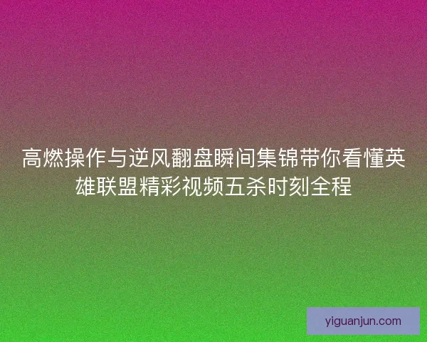 高燃操作与逆风翻盘瞬间集锦带你看懂英雄联盟精彩视频五杀时刻全程