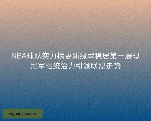 NBA球队实力榜更新绿军稳居第一展现冠军相统治力引领联盟走势