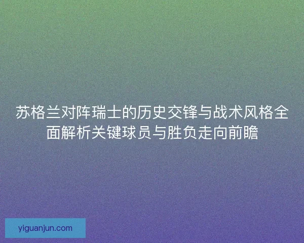 苏格兰对阵瑞士的历史交锋与战术风格全面解析关键球员与胜负走向前瞻