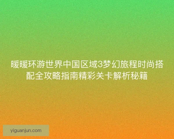 暖暖环游世界中国区域3梦幻旅程时尚搭配全攻略指南精彩关卡解析秘籍