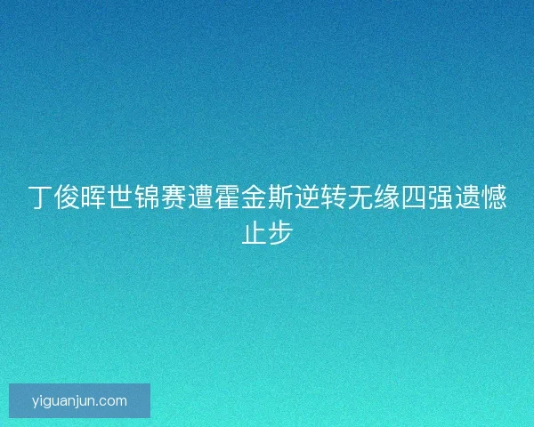丁俊晖世锦赛遭霍金斯逆转无缘四强遗憾止步